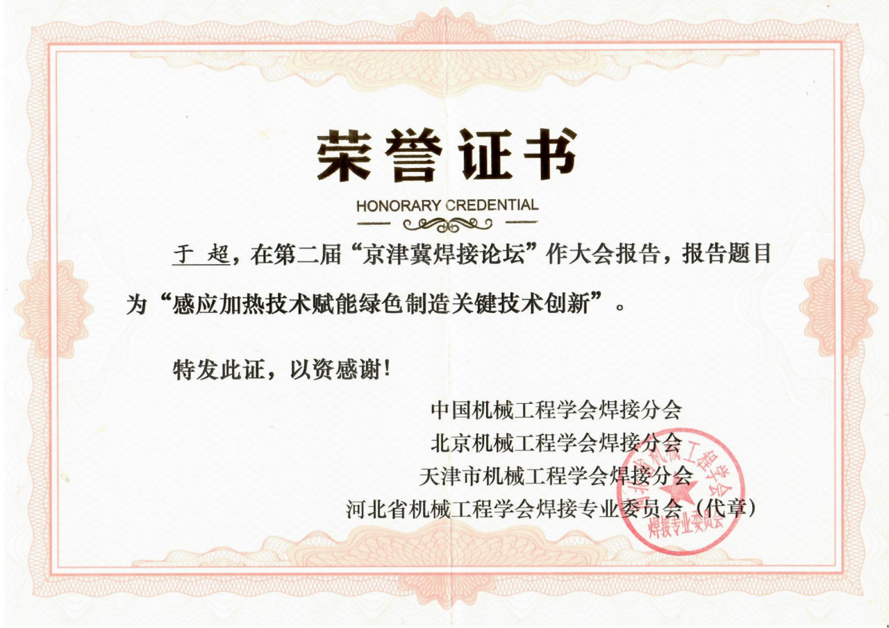 圍繞焊接工藝的感應(yīng)加熱技術(shù)因具有高效、節(jié)能、智能精準控溫等優(yōu)勢，且符合國家“碳中和、碳達峰”的綠色戰(zhàn)略發(fā)展方向，獲得了中國機械工程焊接分會、北京機械工程學會焊接分會、天津市機械工程學會焊接分會、河北省機械工程學會焊接專業(yè)委員會及其它焊接學術(shù)單位、企業(yè)的一致高度好評和認可，并頒發(fā)榮譽證書